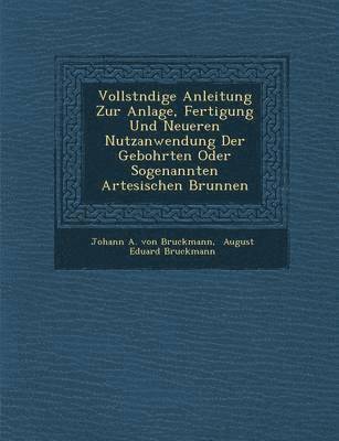 bokomslag Vollst Ndige Anleitung Zur Anlage, Fertigung Und Neueren Nutzanwendung Der Gebohrten Oder Sogenannten Artesischen Brunnen