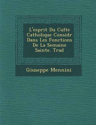 L'Esprit Du Culte Catholique Consid R Dans Les Fonctions de La Semaine Sainte. Trad 1