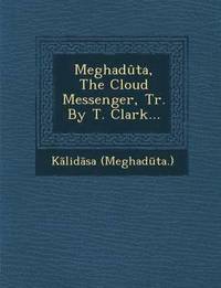 bokomslag Meghaduta, the Cloud Messenger, Tr. by T. Clark...