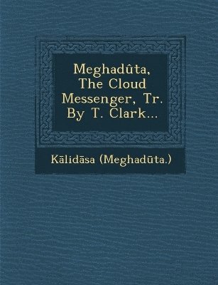 bokomslag Meghaduta, the Cloud Messenger, Tr. by T. Clark...