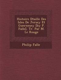 bokomslag Histoire D Taill E Des Isles de Jersey Et Guernesey [By P. Falle], Tr. Par M. Le Rouge