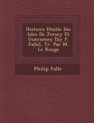 bokomslag Histoire D Taill E Des Isles de Jersey Et Guernesey [By P. Falle], Tr. Par M. Le Rouge