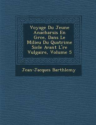 Jean-Jacques Barth Lemy - Voyage Du Jeune Anacharsis En Gr Ce, Dans Le Milieu Du Quatri Me Si Cle Avant L' Re Vulgaire, Volume 5, Häftad