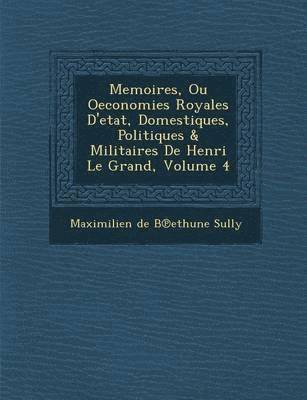 bokomslag Memoires, Ou Oeconomies Royales D'Etat, Domestiques, Politiques & Militaires de Henri Le Grand, Volume 4