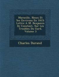 bokomslag Marseille, N Mes Et Ses Environs En 1815: Lettre A M. Benjamin de Constant, Sur Les Troubles Du Gard, Volume 3