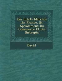 bokomslag Des Int R Ts Mat Riels En France, Et Sp Cialement Du Commerce Et Des Entrep Ts