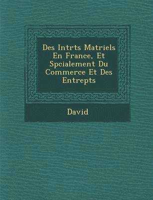 bokomslag Des Int R Ts Mat Riels En France, Et Sp Cialement Du Commerce Et Des Entrep Ts