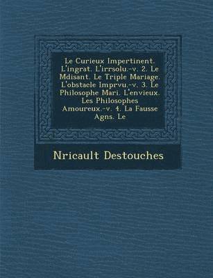 bokomslag Le Curieux Impertinent. L'Ingrat. L'Irr Solu.-V. 2. Le M Disant. Le Triple Mariage. L'Obstacle Impr Vu.-V. 3. Le Philosophe Mari . L'Envieux. Les Phil