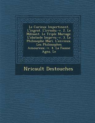 Nericault Des Touches - Curieux Impertinent. L'Ingrat. L'Irr Solu.-V. 2. Le M Disant. Le Triple Mariage. L'Obstacle Impr Vu.-V. 3. Le Philosophe Mari . L'Envieux. Les Phi, Häftad