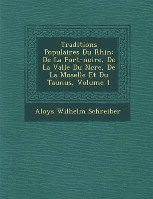 Traditions Populaires Du Rhin: de La for T-Noire, de La Vall E Du N Cre, de La Moselle Et Du Taunus, Volume 1