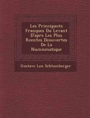 Les Principaut S Franques Du Levant D'Apr S Les Plus R Centes D Couvertes de La Numismatique