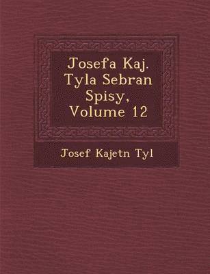 Josefa Kaj. Tyla Sebran Spisy, Volume 12 1