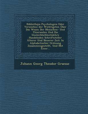 Johann Georg Theodor Graesse - Bibliotheca Psychologica Oder Verzeichni Der Wichtigsten Uber Das Wesen Der Menschen- Und Thierseelen Und Die Unsterblichkeitslehre Handelnden Schrift, Häftad