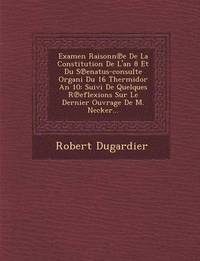 bokomslag Examen Raisonn E de La Constitution de L'An 8 Et Du S Enatus-Consulte Organi Du 16 Thermidor an 10