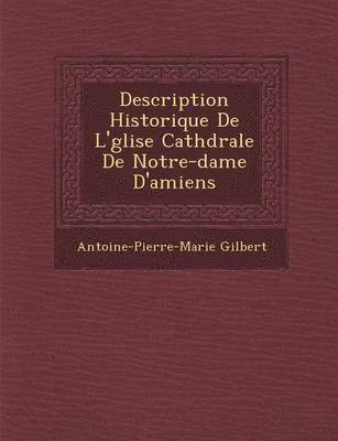 Antoine Pierre Marie Gilbert - Description Historique de L' Glise Cath Drale de Notre-Dame D'Amiens, Häftad