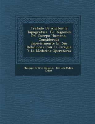 Tratado De Anatomia Topografica &#65533; De Regiones Del Cuerpo Humano, Considerada Especialmente En Sus Relaciones Con La Cirugia Y La Medicina Operatoria 1