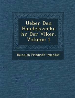 Heinrich Friedrich Osiander - Ueber Den Handelsverkehr Der V Lker, Volume 1, Häftad