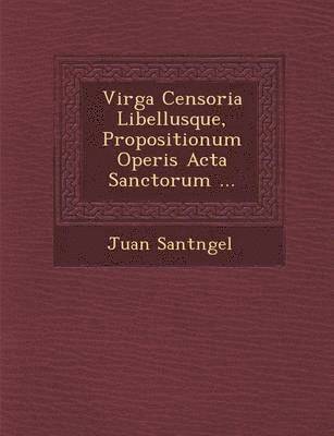 Virga Censoria Libellusque, Propositionum Operis ACTA Sanctorum ... 1