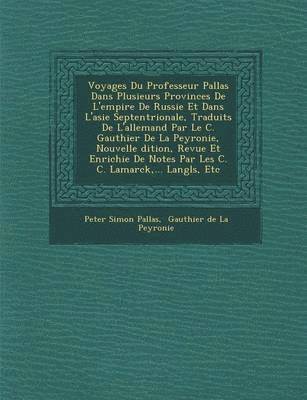 Voyages Du Professeur Pallas Dans Plusieurs Provinces De L'empire De Russie Et Dans L'asie Septentrionale, Traduits De L'allemand Par Le C. Gauthier De La Peyronie, Nouvelle �dition, Revue Et Enrichie De Notes Par Les C. C. Lamarck, ... Langl&#65533