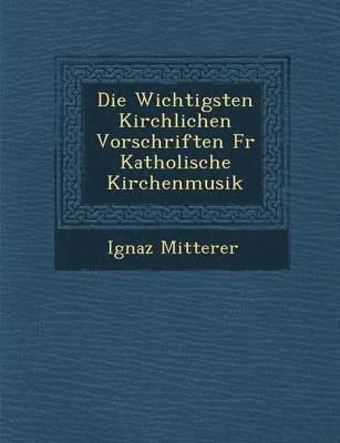 bokomslag Die Wichtigsten Kirchlichen Vorschriften Fur Katholische Kirchenmusik