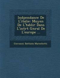 bokomslag Ind Pendance de L'Italie: Moyen de L' Tablir Dans L'Int R T G N Ral de L'Europe ...