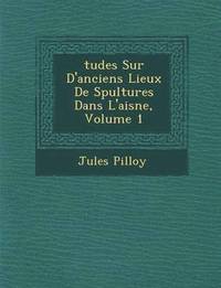 bokomslag Tudes Sur D'Anciens Lieux de S Pultures Dans L'Aisne, Volume 1