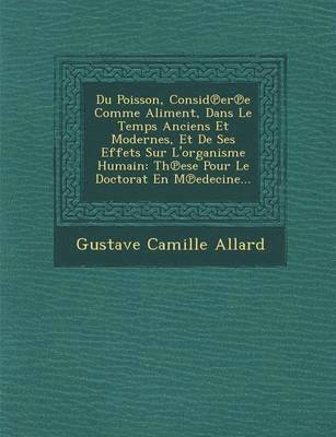 bokomslag Du Poisson, Consid Er E Comme Aliment, Dans Le Temps Anciens Et Modernes, Et de Ses Effets Sur L'Organisme Humain