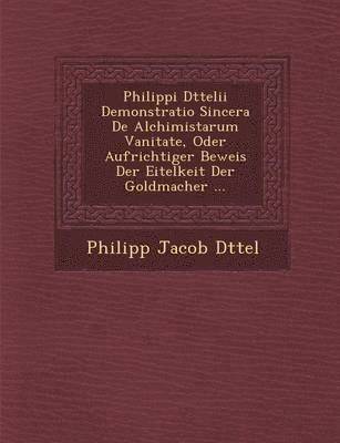 bokomslag Philippi D Ttelii Demonstratio Sincera de Alchimistarum Vanitate, Oder Aufrichtiger Beweis Der Eitelkeit Der Goldmacher ...