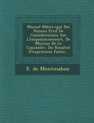 bokomslag Manuel M dico-l gal Des Poisons Pr c d  De Considerations Sur L'empoisonnement, De Moyens De Le Constater, Du Resultat D'exp riences Faites...