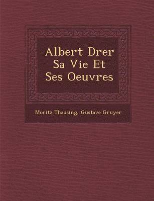 Moritz Thausing, Gustave Gruyer - Albert D�rer Sa Vie Et Ses Oeuvres, Häftad