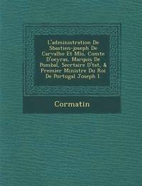 bokomslag L'Administration de S Bastien-Joseph de Carvalho Et M Lo, Comte D'Oeyras, Marquis de Pombal, Secr Taire D' Tat, & Premier Ministre Du Roi de Portugal