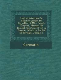 bokomslag L'Administration de S Bastien-Joseph de Carvalho Et M Lo, Comte D'Oeyras, Marquis de Pombal, Secr Taire D' Tat, & Premier Ministre Du Roi de Portugal