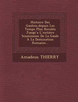 bokomslag Histoire Des Gaulois, depuis Les Temps Plus Reculés Jusqu ?a L ?entière Soumission De La Gaule À La Domination Romaine...