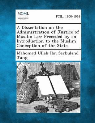 A Dissertation on the Administration of Justice of Muslim Law Preceded by an Introduction to the Muslim Conception of the State 1