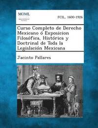 bokomslag Curso Completo de Derecho Mexicano  Exposicion Filosfica, Histrica y Doctrinal de Toda la Legislacin Mexicana, Tomo II