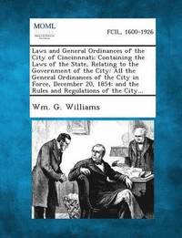 bokomslag Laws and General Ordinances of the City of Cincinnnati; Containing the Laws of the State, Relating to the Government of the City