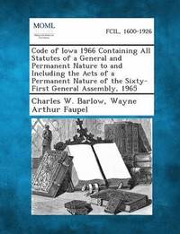 bokomslag Code of Iowa 1966 Containing All Statutes of a General and Permanent Nature to and Including the Acts of a Permanent Nature of the Sixty-First General Assembly, 1965