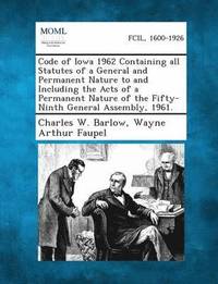 bokomslag Code of Iowa 1962 Containing all Statutes of a General and Permanent Nature to and Including the Acts of a Permanent Nature of the Fifty-Ninth General Assembly, 1961.