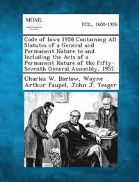 bokomslag Code of Iowa 1958 Containing All Statutes of a General and Permanent Nature to and Including the Acts of a Permanent Nature of the Fifty-Seventh General Assembly, 1957.