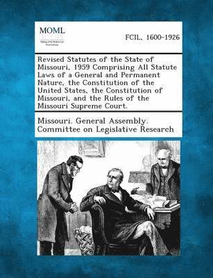 Revised Statutes of the State of Missouri, 1959 Comprising All Statute Laws of a General and Permanent Nature, the Constitution of the United States, the Constitution of Missouri, and the Rules of 1