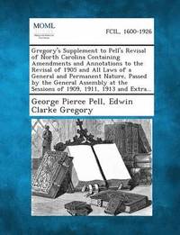 bokomslag Gregory's Supplement to Pell's Revisal of North Carolina Containing Amendments and Annotations to the Revisal of 1905 and All Laws of a General and Permanent Nature, Passed by the General Assembly at