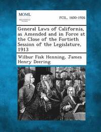 bokomslag General Laws of California, as Amended and in Force at the Close of the Fortieth Session of the Legislature, 1913