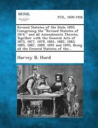 bokomslag Revised Statutes of the State 1893. Comprising the Revised Statutes of 1874, and All Amendments Thereto, Together with the General Acts of 1875, 1877, 1879, 1881, 1882, 1883, 1885, 1887, 1889, 1891...