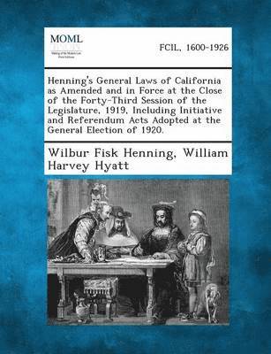 Henning's General Laws of California as Amended and in Force at the Close of the Forty-Third Session of the Legislature, 1919, Including Initiative and Referendum Acts Adopted at the General Election 1