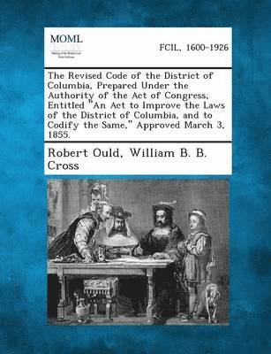 The Revised Code of the District of Columbia, Prepared Under the Authority of the Act of Congress, Entitled an ACT to Improve the Laws of the Distric 1