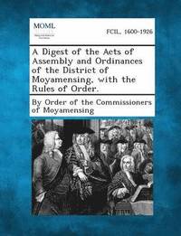 bokomslag A Digest of the Acts of Assembly and Ordinances of the District of Moyamensing, with the Rules of Order.