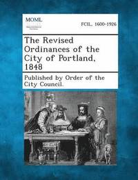 bokomslag The Revised Ordinances of the City of Portland, 1848
