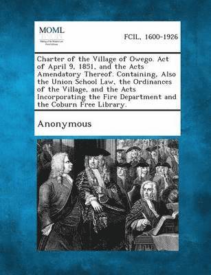 Charter of the Village of Owego. Act of April 9, 1851, and the Acts Amendatory Thereof. Containing, Also the Union School Law, the Ordinances of the V 1