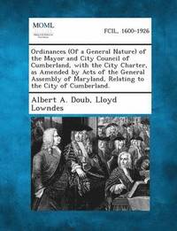 bokomslag Ordinances (of a General Nature) of the Mayor and City Council of Cumberland, with the City Charter, as Amended by Acts of the General Assembly of Mar