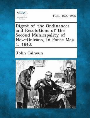 John C Calhoun, John C. Calhoun - Digest of the Ordinances and Resolutions of the Second Municipality of New-Orleans, in Force May 1, 1840., Häftad
